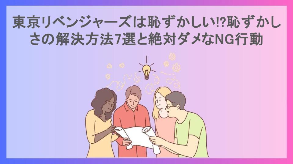 東京リベンジャーズは恥ずかしい!?恥ずかしさの解決方法7選と絶対ダメなNG行動